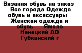 Вязаная обувь на заказ  - Все города Одежда, обувь и аксессуары » Женская одежда и обувь   . Ямало-Ненецкий АО,Губкинский г.